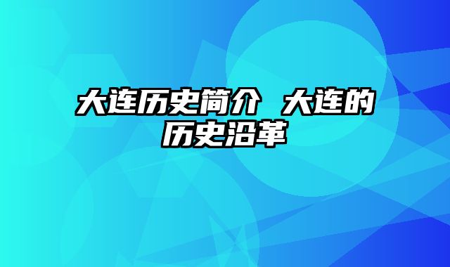 大连历史简介 大连的历史沿革