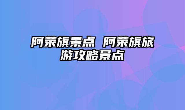 阿荣旗景点 阿荣旗旅游攻略景点