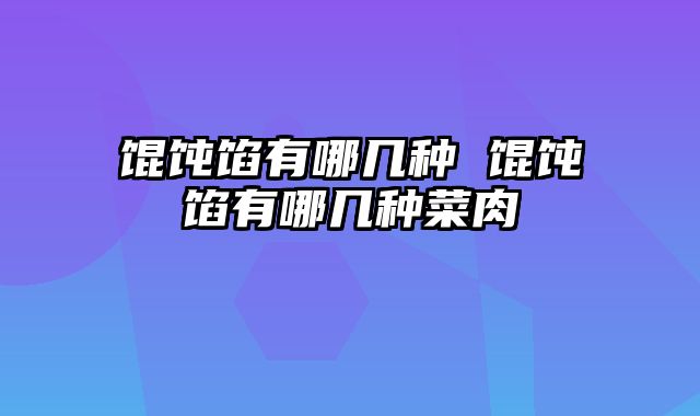 馄饨馅有哪几种 馄饨馅有哪几种菜肉