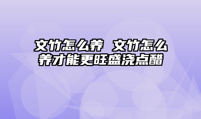 文竹怎么养 文竹怎么养才能更旺盛浇点醋