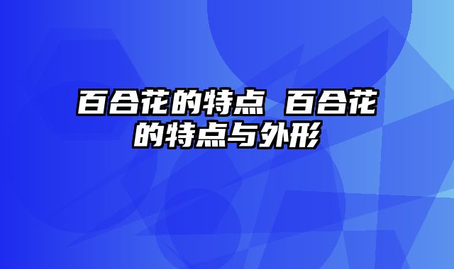 百合花的特点 百合花的特点与外形