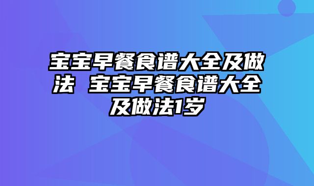 宝宝早餐食谱大全及做法 宝宝早餐食谱大全及做法1岁