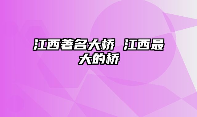 江西著名大桥 江西最大的桥