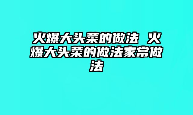 火爆大头菜的做法 火爆大头菜的做法家常做法