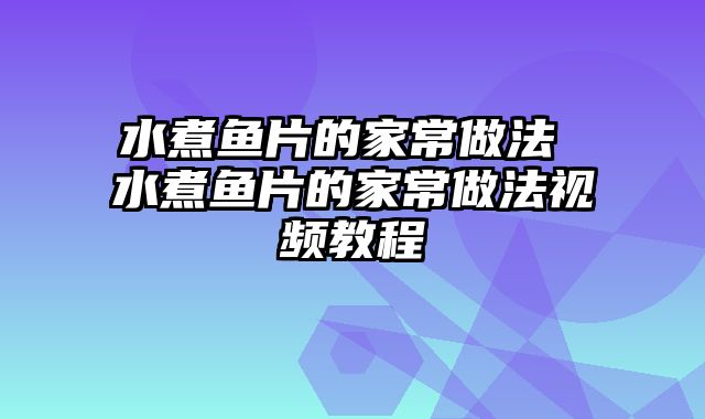 水煮鱼片的家常做法 水煮鱼片的家常做法视频教程
