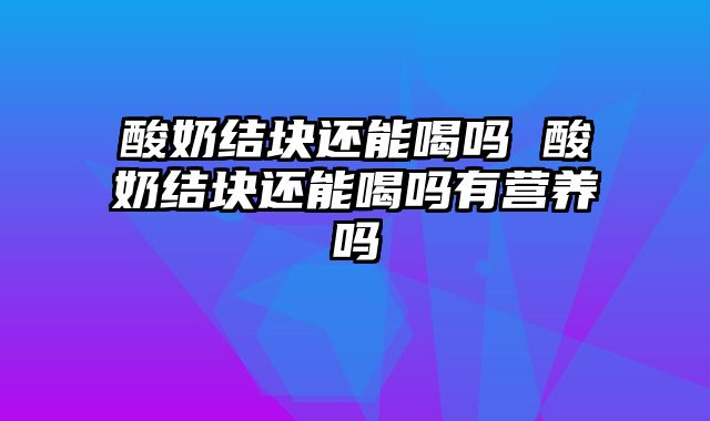 酸奶结块还能喝吗 酸奶结块还能喝吗有营养吗