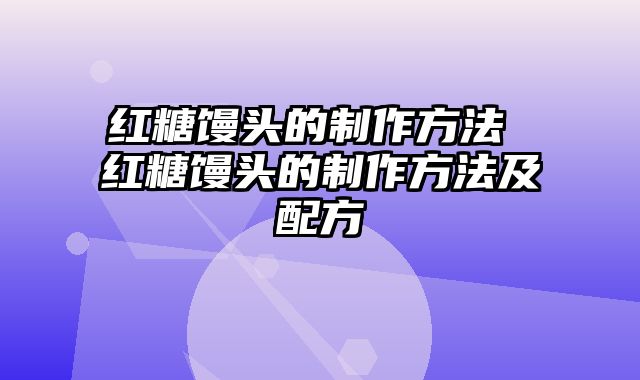 红糖馒头的制作方法 红糖馒头的制作方法及配方