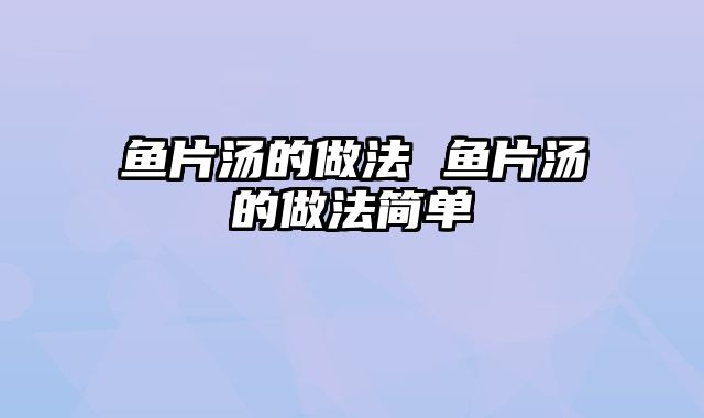 鱼片汤的做法 鱼片汤的做法简单