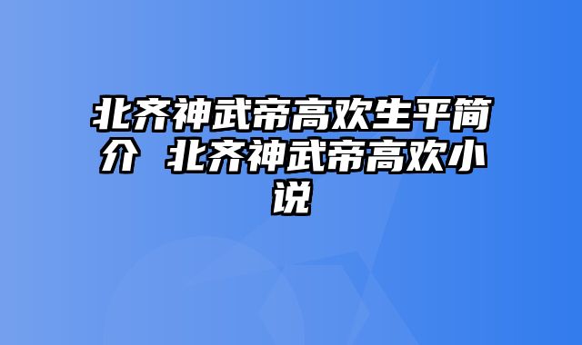 北齐神武帝高欢生平简介 北齐神武帝高欢小说