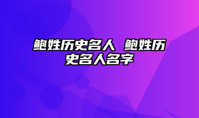 鲍姓历史名人 鲍姓历史名人名字