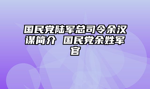 国民党陆军总司令余汉谋简介 国民党余姓军官