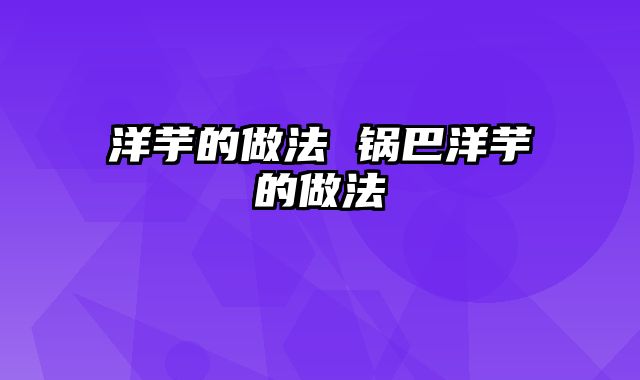 洋芋的做法 锅巴洋芋的做法