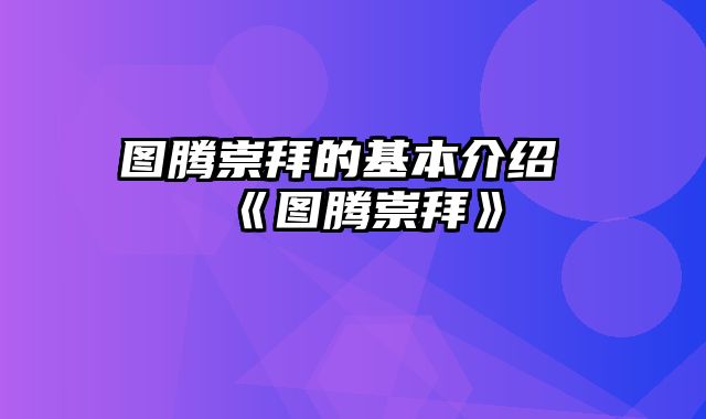 图腾崇拜的基本介绍 《图腾崇拜》