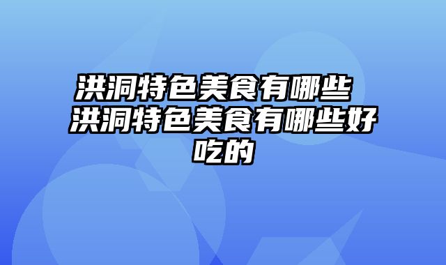 洪洞特色美食有哪些 洪洞特色美食有哪些好吃的