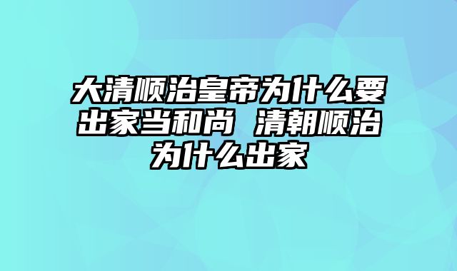 大清顺治皇帝为什么要出家当和尚 清朝顺治为什么出家