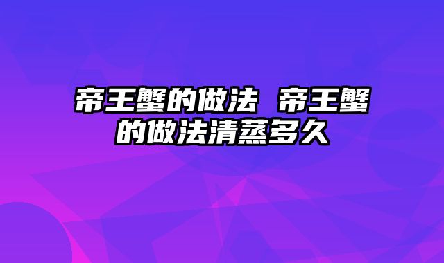 帝王蟹的做法 帝王蟹的做法清蒸多久