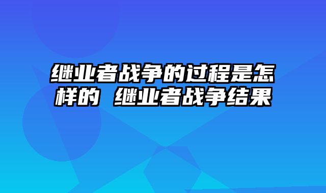 继业者战争的过程是怎样的 继业者战争结果