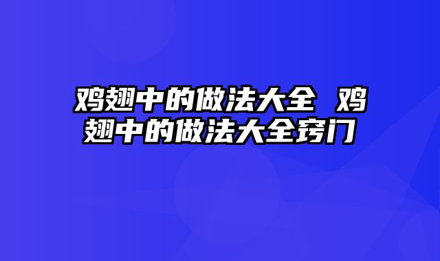 鸡翅中的做法大全 鸡翅中的做法大全窍门