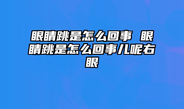 眼睛跳是怎么回事 眼睛跳是怎么回事儿呢右眼