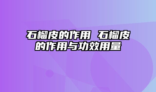 石榴皮的作用 石榴皮的作用与功效用量