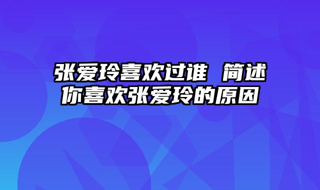 张爱玲喜欢过谁 简述你喜欢张爱玲的原因