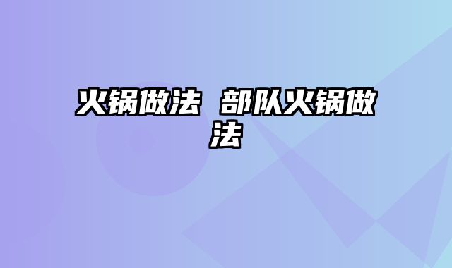火锅做法 部队火锅做法