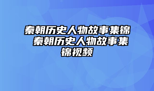 秦朝历史人物故事集锦 秦朝历史人物故事集锦视频