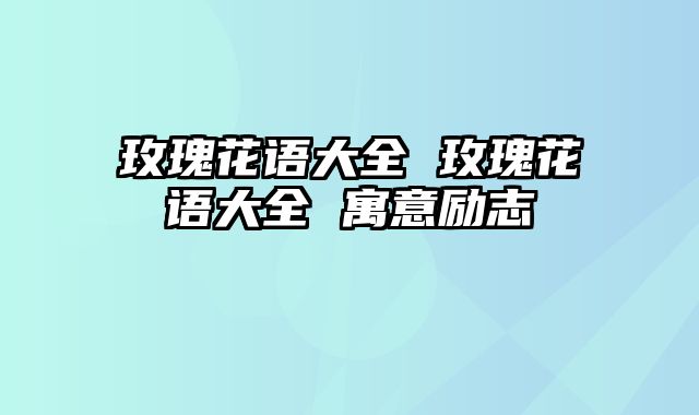 玫瑰花语大全 玫瑰花语大全 寓意励志