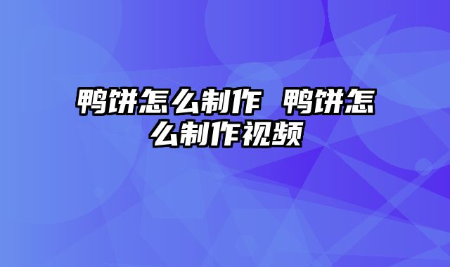 鸭饼怎么制作 鸭饼怎么制作视频