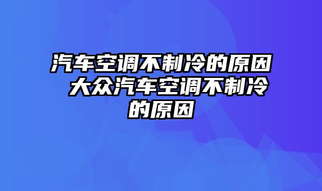 汽车空调不制冷的原因 大众汽车空调不制冷的原因