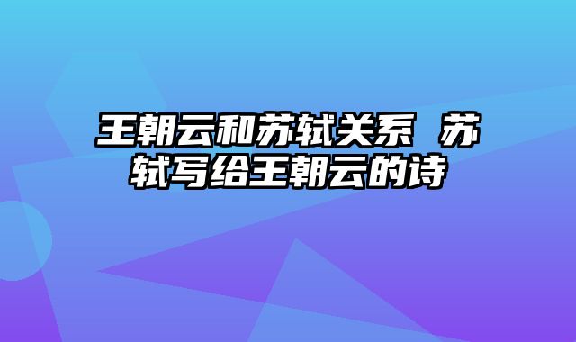 王朝云和苏轼关系 苏轼写给王朝云的诗