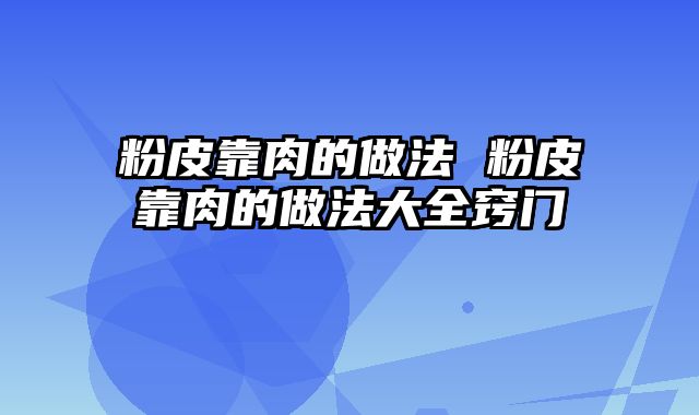 粉皮靠肉的做法 粉皮靠肉的做法大全窍门