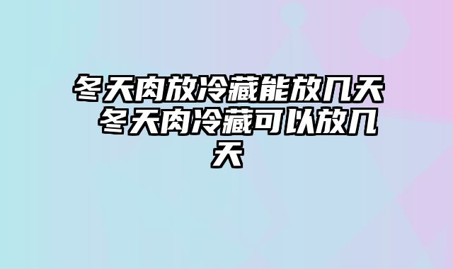冬天肉放冷藏能放几天 冬天肉冷藏可以放几天