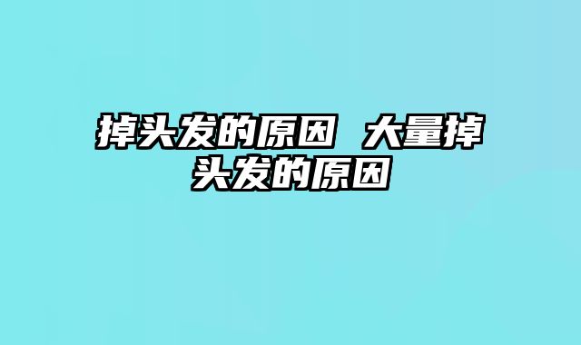 掉头发的原因 大量掉头发的原因