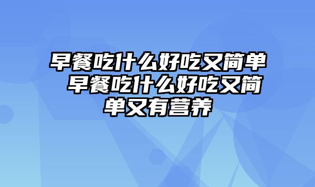 早餐吃什么好吃又简单 早餐吃什么好吃又简单又有营养