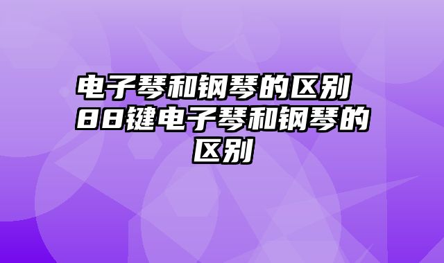 电子琴和钢琴的区别 88键电子琴和钢琴的区别