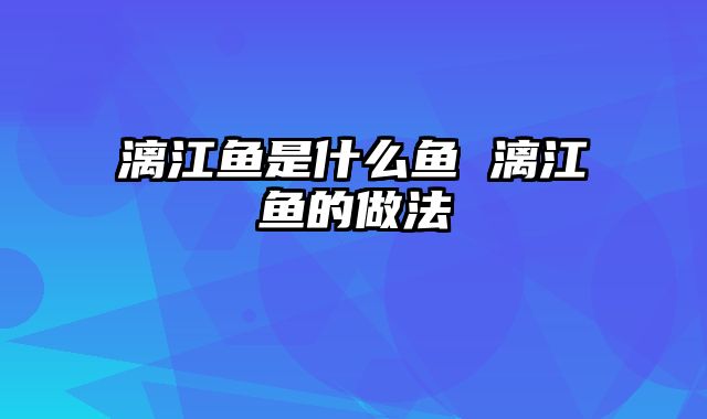 漓江鱼是什么鱼 漓江鱼的做法