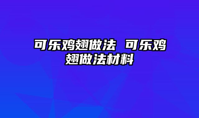 可乐鸡翅做法 可乐鸡翅做法材料