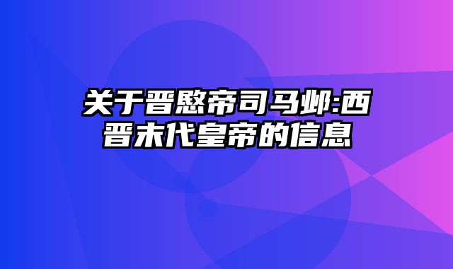 关于晋愍帝司马邺:西晋末代皇帝的信息