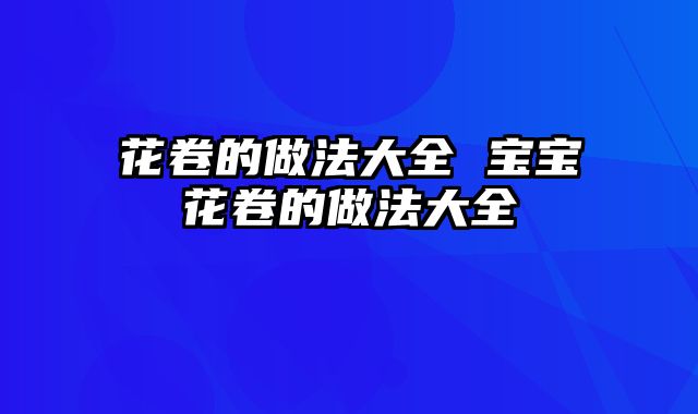花卷的做法大全 宝宝花卷的做法大全