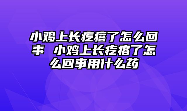 小鸡上长疙瘩了怎么回事 小鸡上长疙瘩了怎么回事用什么药