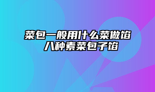 菜包一般用什么菜做馅 八种素菜包子馅