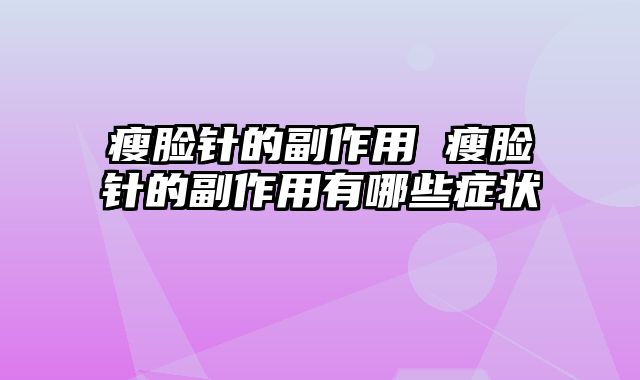 瘦脸针的副作用 瘦脸针的副作用有哪些症状