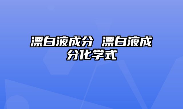 漂白液成分 漂白液成分化学式
