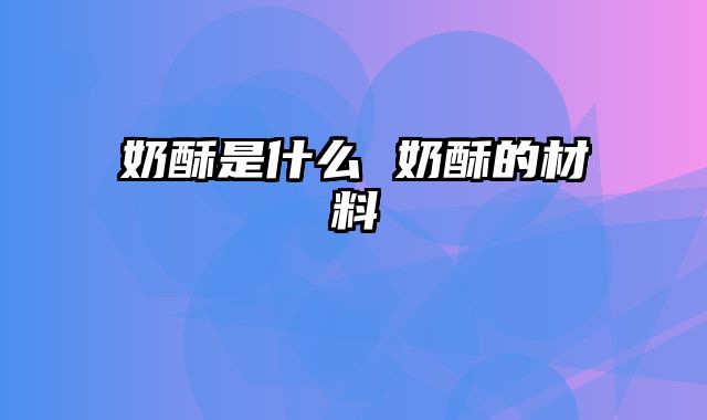 奶酥是什么 奶酥的材料