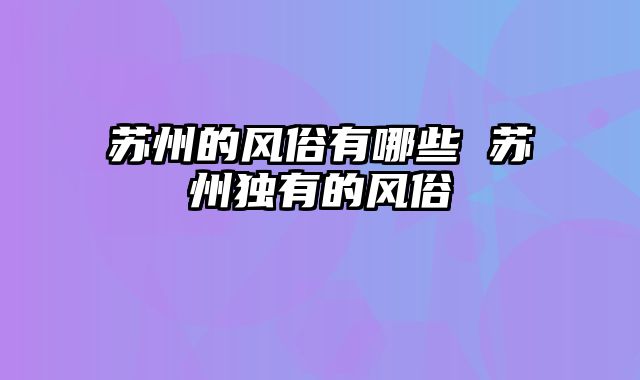 苏州的风俗有哪些 苏州独有的风俗
