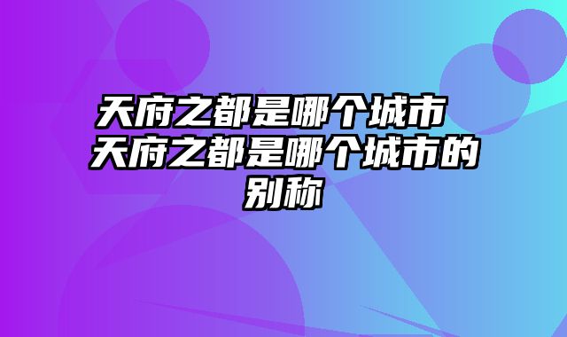 天府之都是哪个城市 天府之都是哪个城市的别称