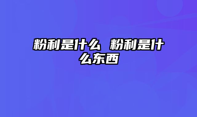 粉利是什么 粉利是什么东西