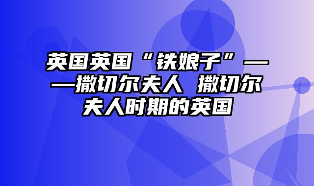 英国英国“铁娘子”——撒切尔夫人 撒切尔夫人时期的英国