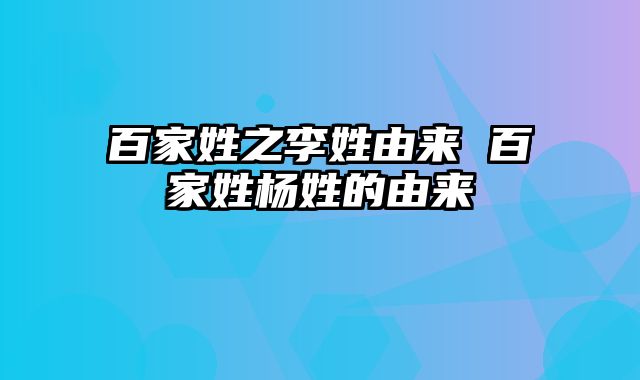 百家姓之李姓由来 百家姓杨姓的由来